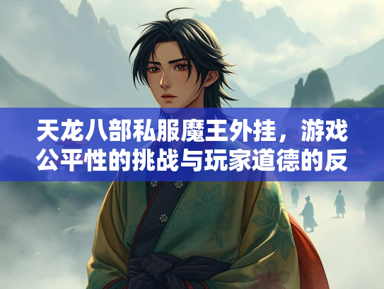 天龙八部私服魔王外挂，游戏公平性的挑战与玩家道德的反思  第2张