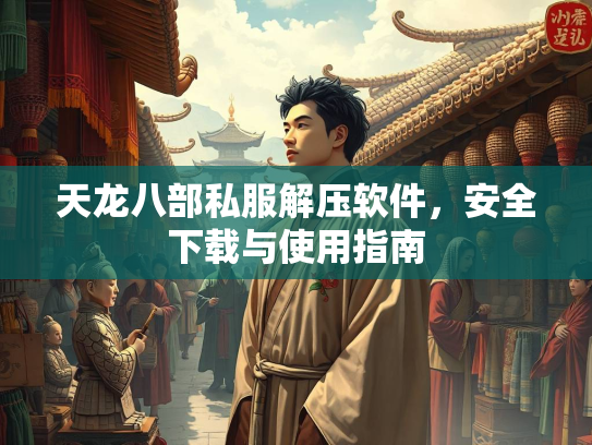 天龙八部私服解压软件，安全下载与使用指南