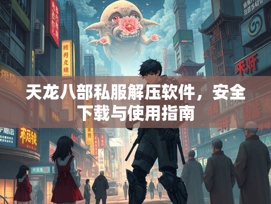 天龙八部私服解压软件，安全下载与使用指南