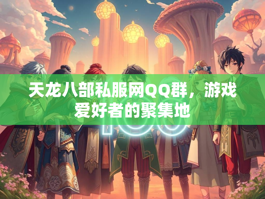 天龙八部私服网QQ群，游戏爱好者的聚集地