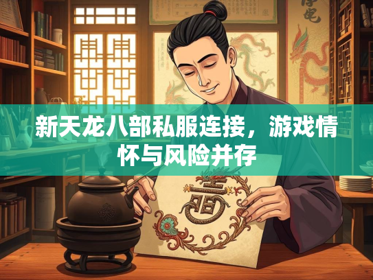 新天龙八部私服连接，游戏情怀与风险并存