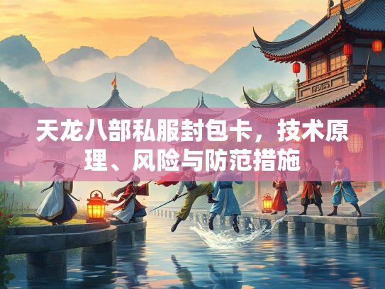 天龙八部私服封包卡，技术原理、风险与防范措施