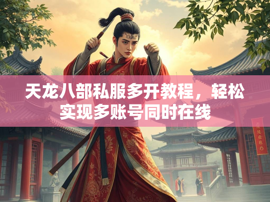 天龙八部私服多开教程，轻松实现多账号同时在线