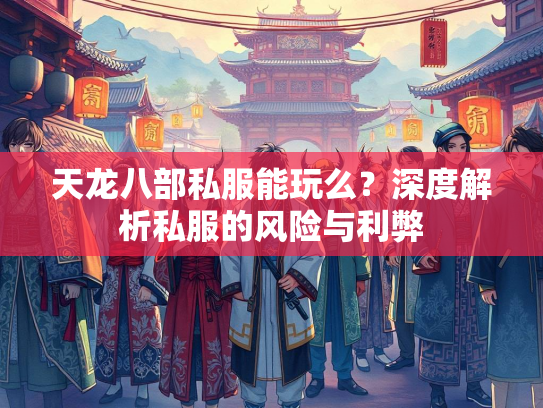 天龙八部私服能玩么？深度解析私服的风险与利弊  第2张