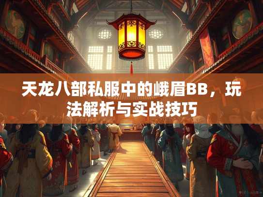 天龙八部私服中的峨眉BB，玩法解析与实战技巧