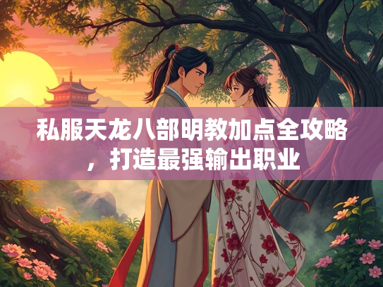 私服天龙八部明教加点全攻略，打造最强输出职业