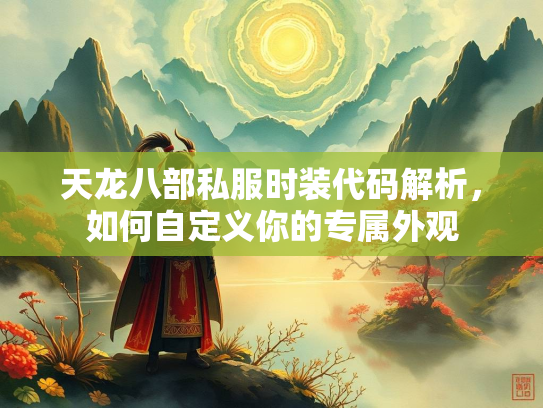 天龙八部私服时装代码解析，如何自定义你的专属外观
