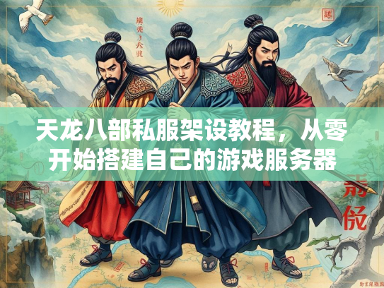 天龙八部私服架设教程，从零开始搭建自己的游戏服务器