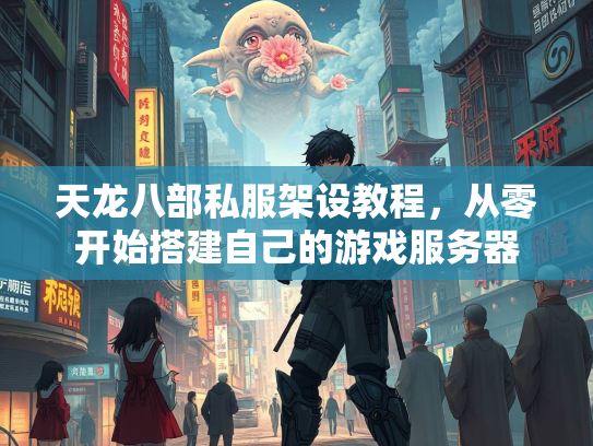 天龙八部私服架设教程，从零开始搭建自己的游戏服务器