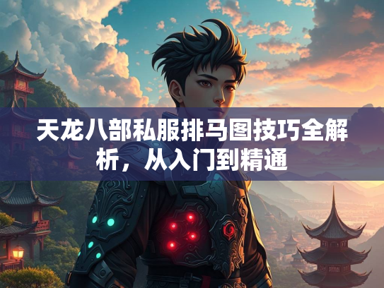 天龙八部私服排马图技巧全解析，从入门到精通  第2张