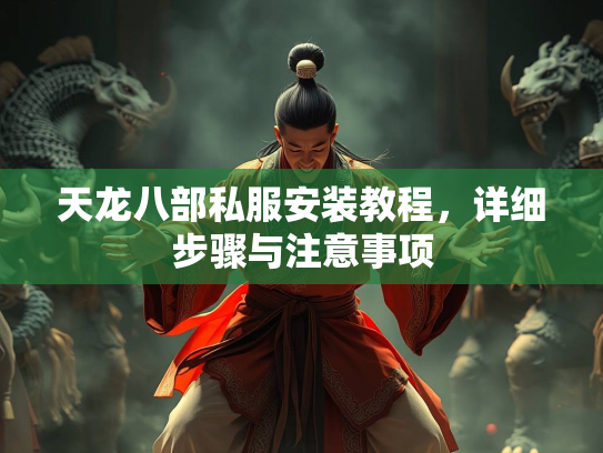 天龙八部私服安装教程，详细步骤与注意事项  第2张