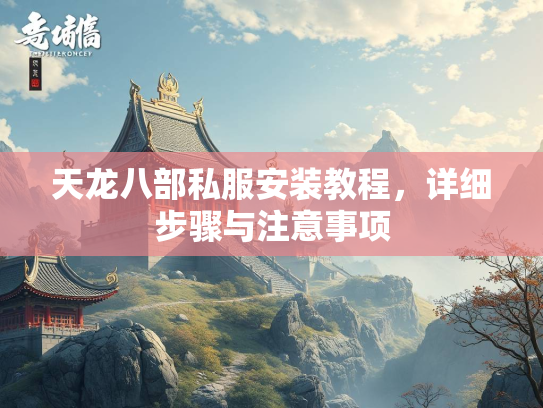 天龙八部私服安装教程，详细步骤与注意事项  第3张