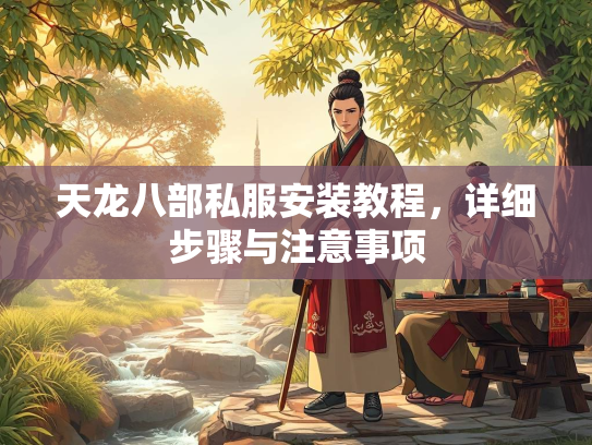 天龙八部私服安装教程，详细步骤与注意事项  第1张