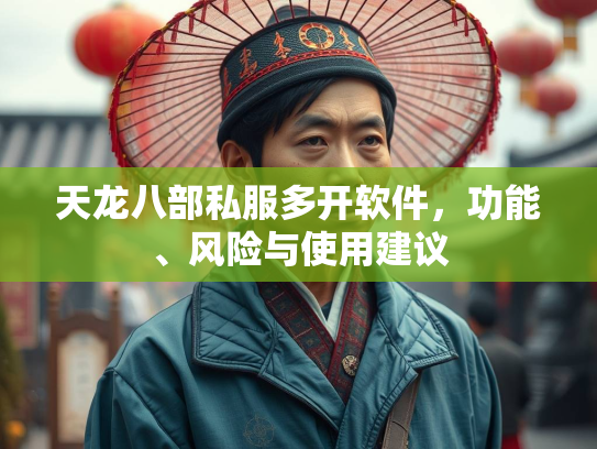 天龙八部私服多开软件，功能、风险与使用建议