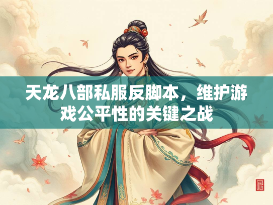 天龙八部私服反脚本，维护游戏公平性的关键之战