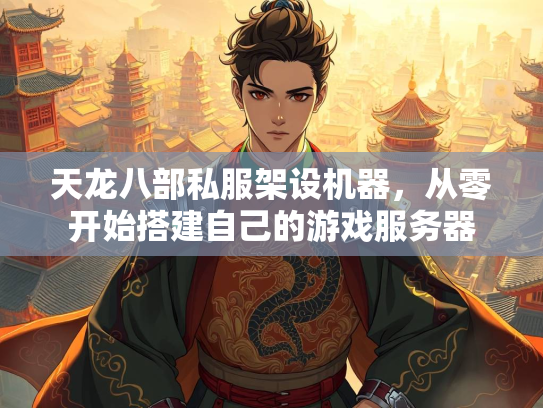 天龙八部私服架设机器，从零开始搭建自己的游戏服务器