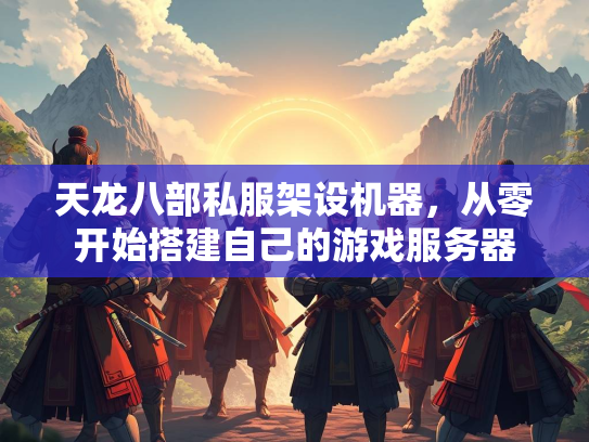 天龙八部私服架设机器，从零开始搭建自己的游戏服务器