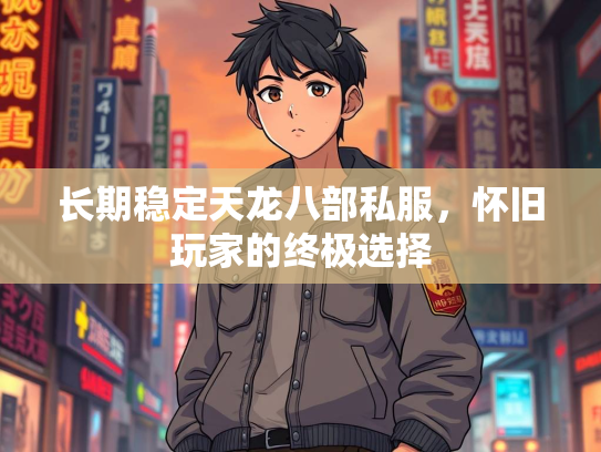长期稳定天龙八部私服，怀旧玩家的终极选择