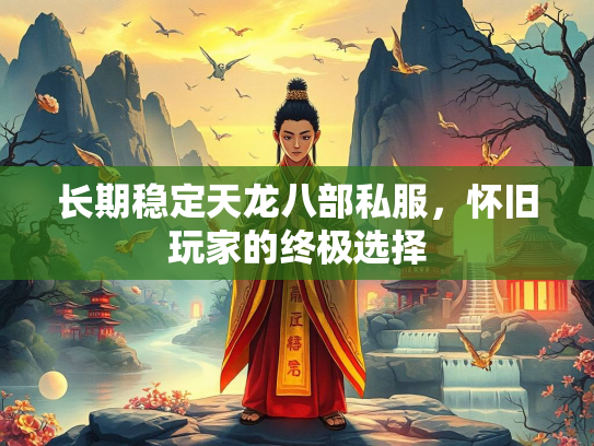 长期稳定天龙八部私服，怀旧玩家的终极选择