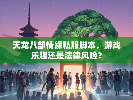 天龙八部情缘私服脚本，游戏乐趣还是法律风险？