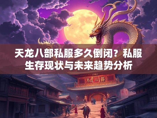天龙八部私服多久倒闭？私服生存现状与未来趋势分析