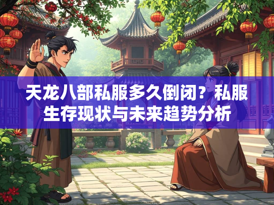 天龙八部私服多久倒闭？私服生存现状与未来趋势分析
