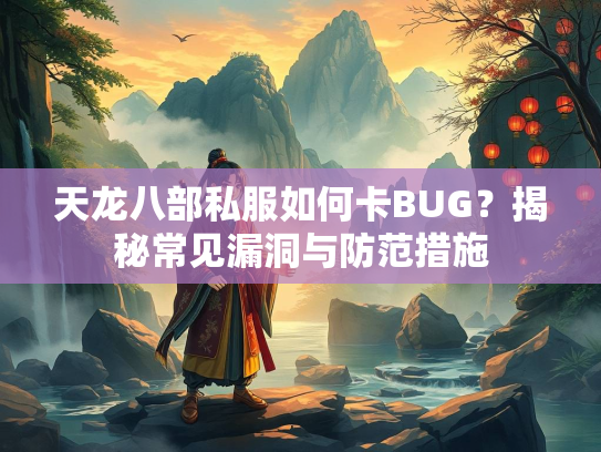 天龙八部私服如何卡BUG？揭秘常见漏洞与防范措施  第2张