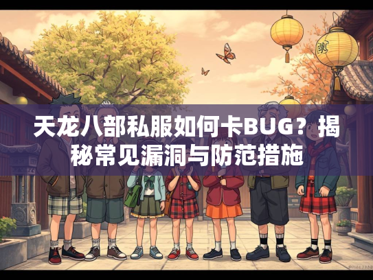 天龙八部私服如何卡BUG？揭秘常见漏洞与防范措施  第3张