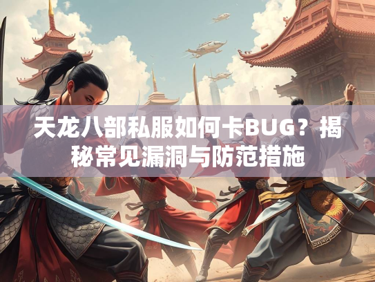 天龙八部私服如何卡BUG？揭秘常见漏洞与防范措施  第1张