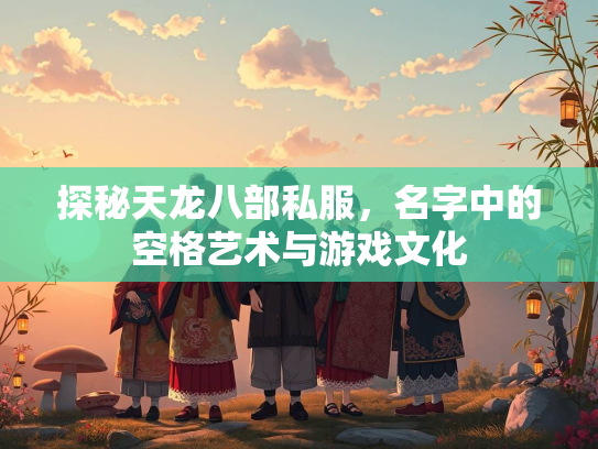 探秘天龙八部私服，名字中的空格艺术与游戏文化  第1张