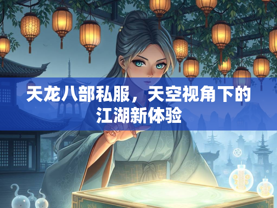 天龙八部私服，天空视角下的江湖新体验