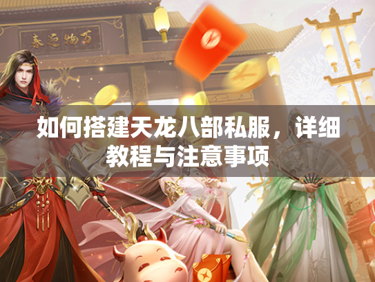 如何搭建天龙八部私服，详细教程与注意事项  第2张