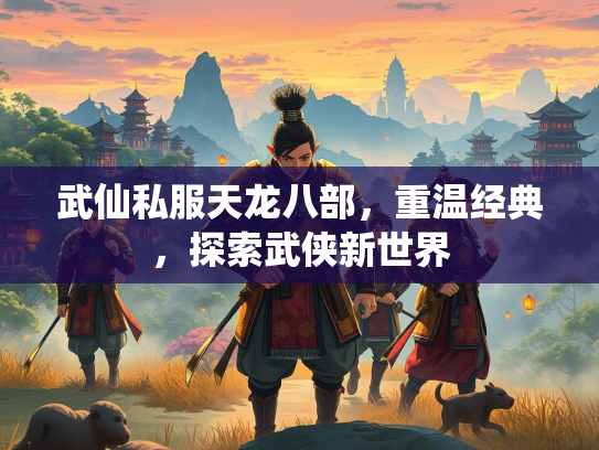 武仙私服天龙八部，重温经典，探索武侠新世界