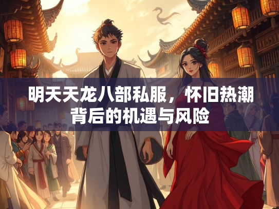 明天天龙八部私服，怀旧热潮背后的机遇与风险