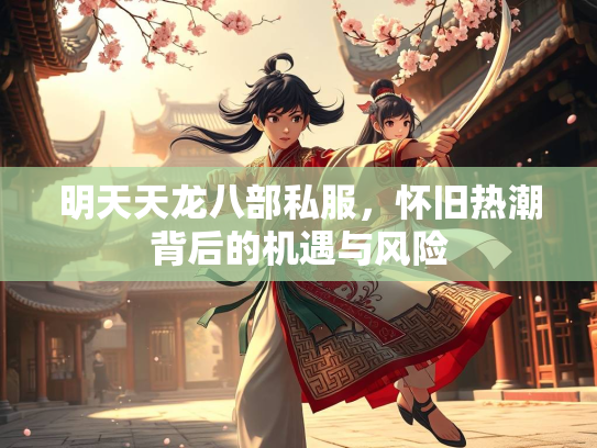 明天天龙八部私服，怀旧热潮背后的机遇与风险