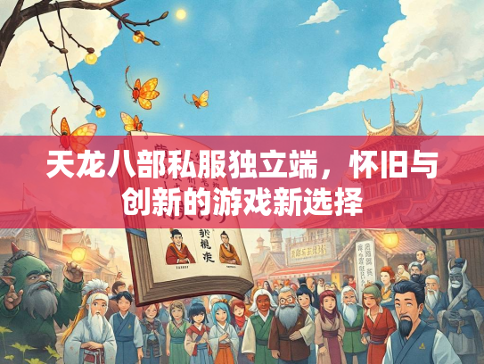 天龙八部私服独立端，怀旧与创新的游戏新选择