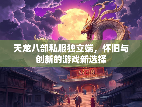天龙八部私服独立端，怀旧与创新的游戏新选择