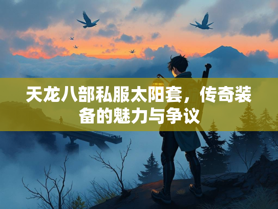 天龙八部私服太阳套，传奇装备的魅力与争议