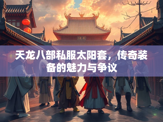 天龙八部私服太阳套，传奇装备的魅力与争议