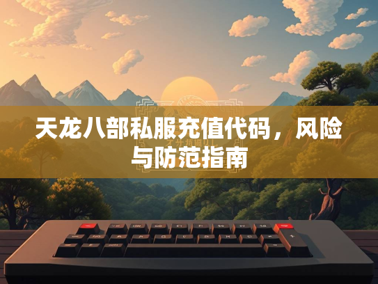 天龙八部私服充值代码，风险与防范指南  第2张