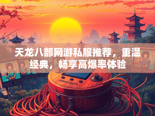 天龙八部网游私服推荐，重温经典，畅享高爆率体验  第2张