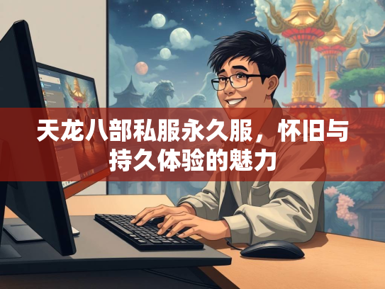 天龙八部私服永久服，怀旧与持久体验的魅力  第2张