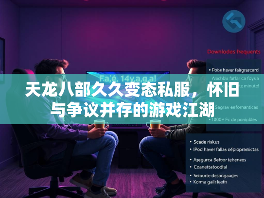 天龙八部久久变态私服，怀旧与争议并存的游戏江湖  第1张