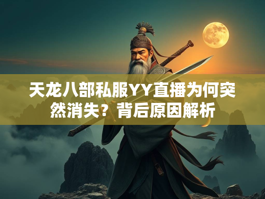 天龙八部私服YY直播为何突然消失？背后原因解析