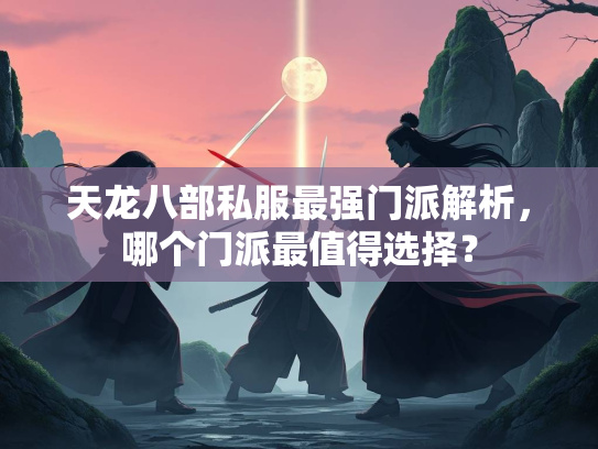 天龙八部私服最强门派解析，哪个门派最值得选择？  第3张