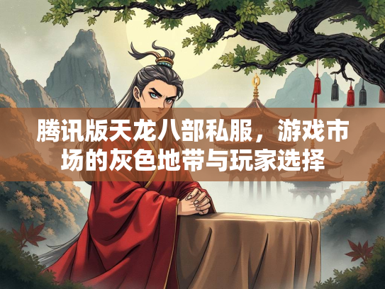 腾讯版天龙八部私服，游戏市场的灰色地带与玩家选择