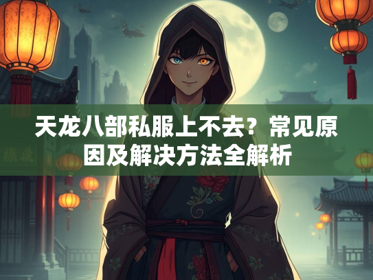 天龙八部私服上不去？常见原因及解决方法全解析