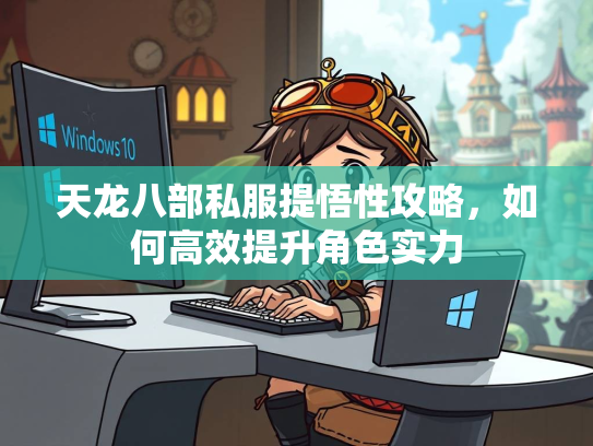 天龙八部私服提悟性攻略，如何高效提升角色实力