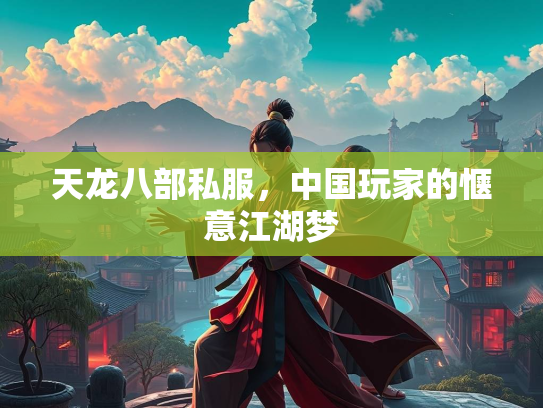 天龙八部私服，中国玩家的惬意江湖梦