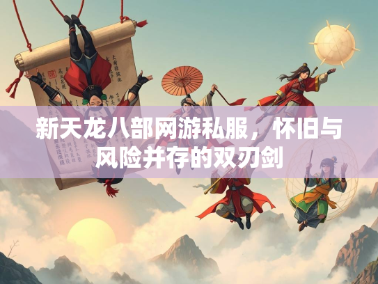 新天龙八部网游私服，怀旧与风险并存的双刃剑